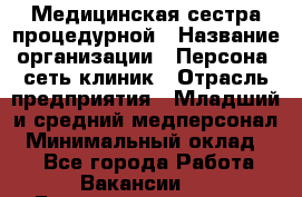 Медицинская сестра процедурной › Название организации ­ Персона, сеть клиник › Отрасль предприятия ­ Младший и средний медперсонал › Минимальный оклад ­ 1 - Все города Работа » Вакансии   . Башкортостан респ.,Баймакский р-н